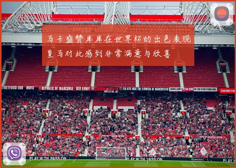 马卡盛赞库库在世界杯的出色表现皇马对此感到非常满意与欣喜