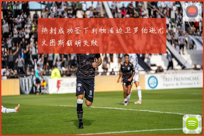 热刺成功签下利物浦边卫罗伯逊尤文图斯截胡失败