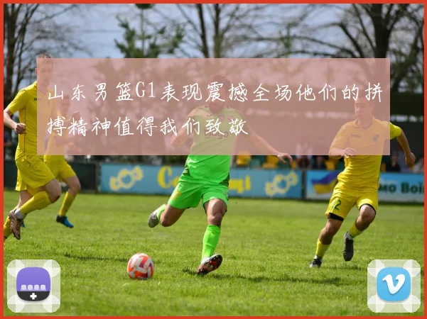 山东男篮G1表现震撼全场他们的拼搏精神值得我们致敬