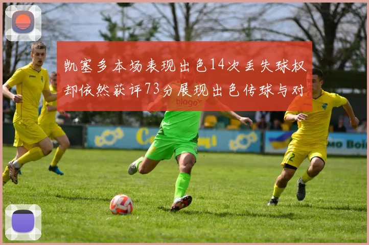 凯塞多本场表现出色14次丢失球权却依然获评73分展现出色传球与对抗能力