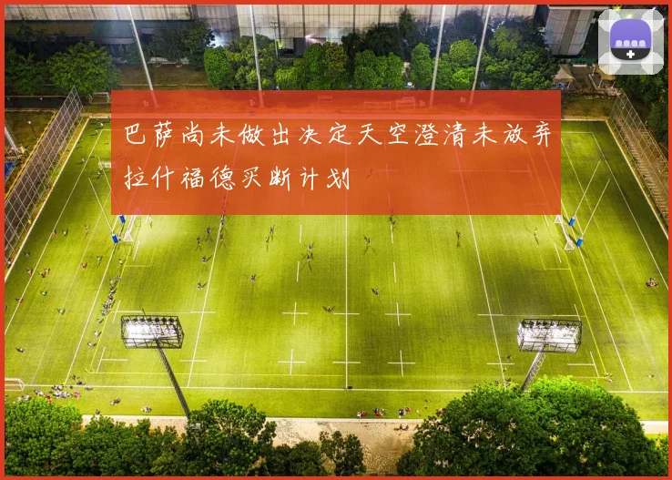 巴萨尚未做出决定天空澄清未放弃拉什福德买断计划