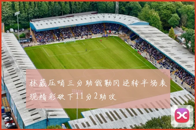 林葳压哨三分助俄勒冈逆转半场表现精彩砍下11分2助攻
