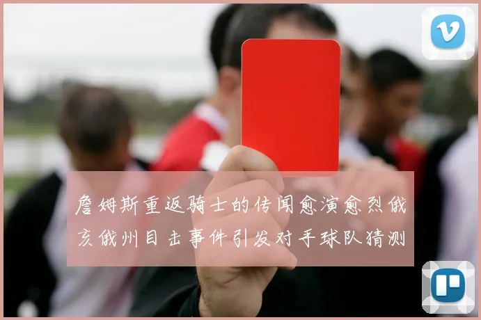 詹姆斯重返骑士的传闻愈演愈烈俄亥俄州目击事件引发对手球队猜测