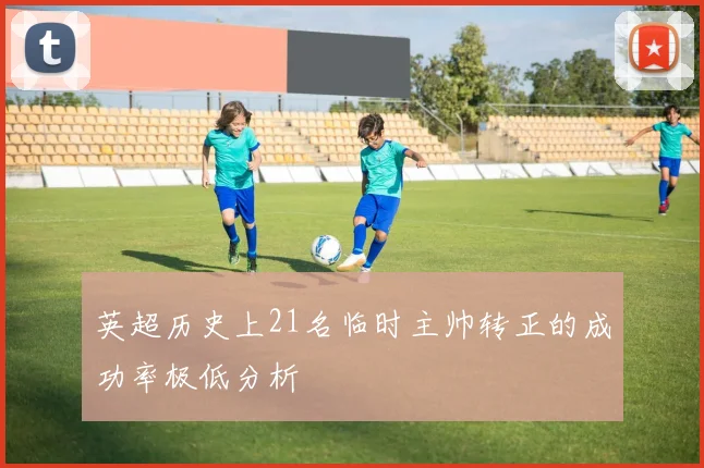 英超历史上21名临时主帅转正的成功率极低分析