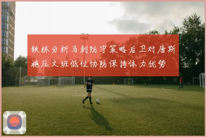 铁林分析马刺防守策略后卫对唐斯施压文班低位协防保持体力优势