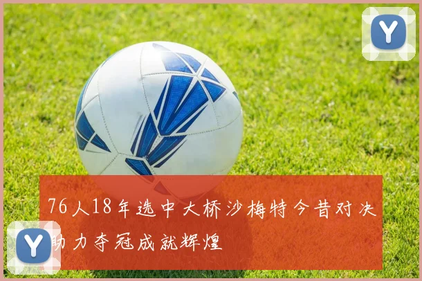76人18年选中大桥沙梅特今昔对决助力夺冠成就辉煌