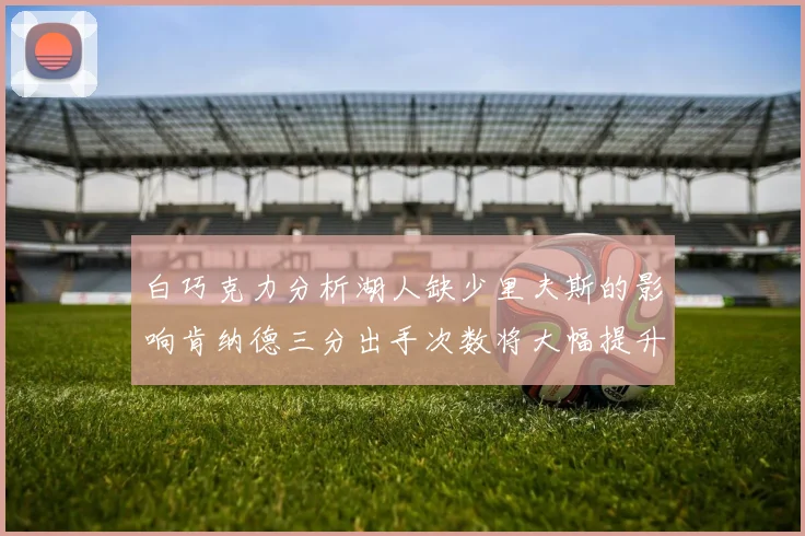 白巧克力分析湖人缺少里夫斯的影响肯纳德三分出手次数将大幅提升
