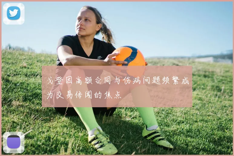 戈登因高额合同与伤病问题频繁成为交易传闻的焦点